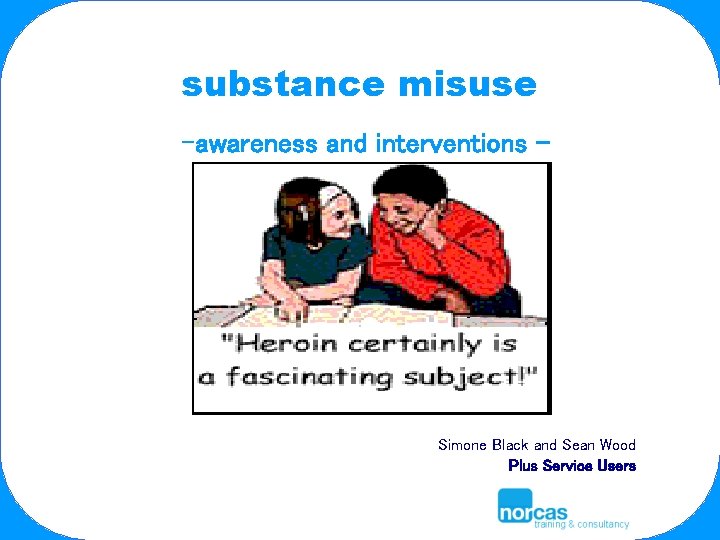 substance misuse -awareness and interventions - Simone Black and Sean Wood Plus Service Users