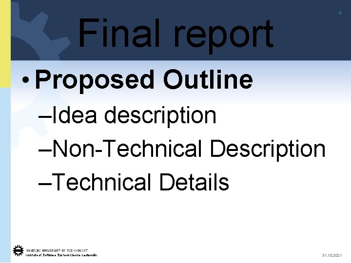 9 Final report • Proposed Outline –Idea description –Non-Technical Description –Technical Details Institute of