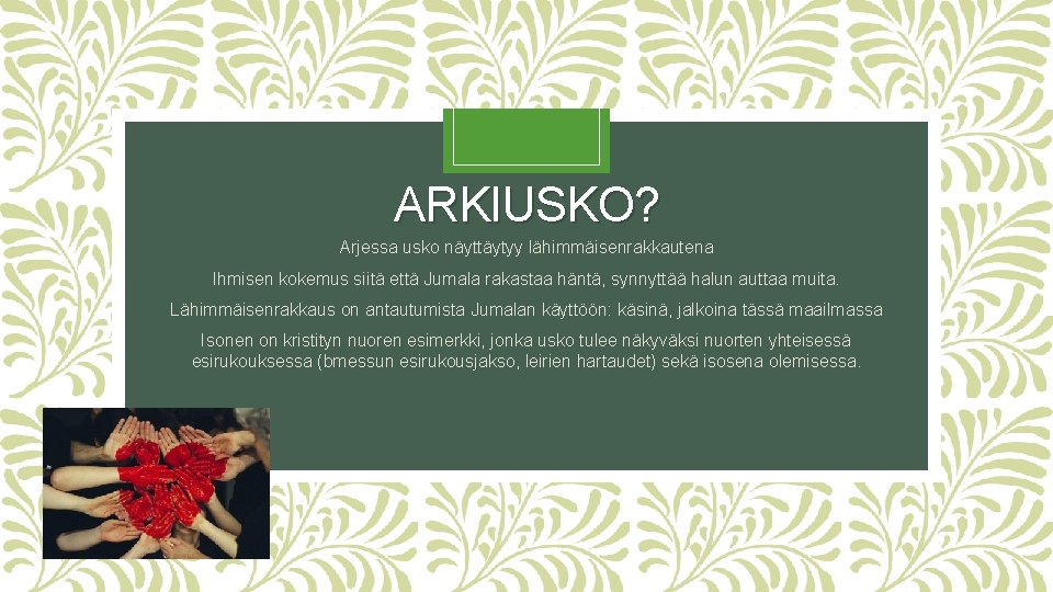 ARKIUSKO? Arjessa usko näyttäytyy lähimmäisenrakkautena Ihmisen kokemus siitä että Jumala rakastaa häntä, synnyttää halun