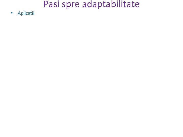 Pasi spre adaptabilitate • Aplicatii 