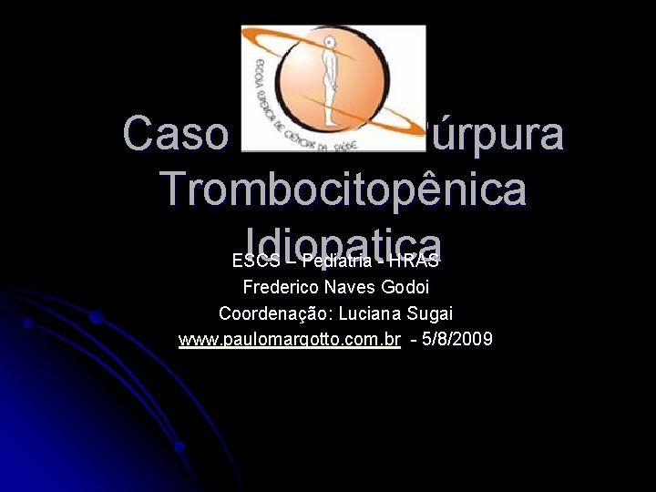 Caso clínico: Púrpura Trombocitopênica Idiopatica ESCS – Pediatria - HRAS Frederico Naves Godoi Coordenação: