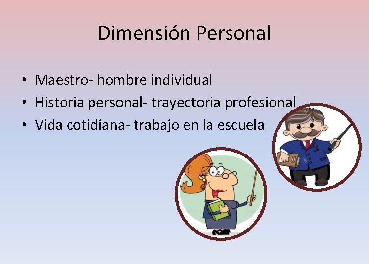 Dimensión Personal • Maestro- hombre individual • Historia personal- trayectoria profesional • Vida cotidiana-