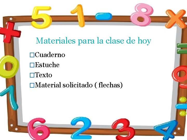 Materiales para la clase de hoy �Cuaderno �Estuche �Texto �Material solicitado ( flechas) 