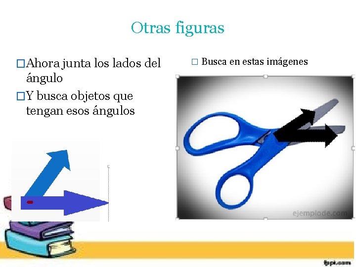 Otras figuras �Ahora junta los lados del � Busca en estas imágenes ángulo �Y