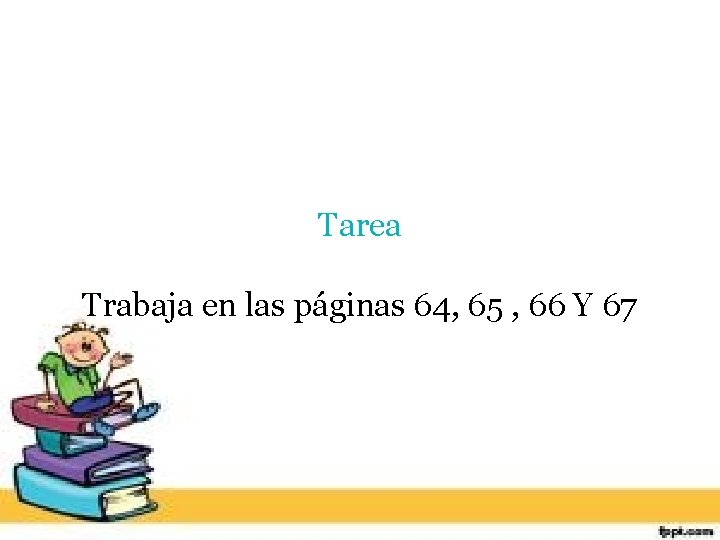 Tarea Trabaja en las páginas 64, 65 , 66 Y 67 