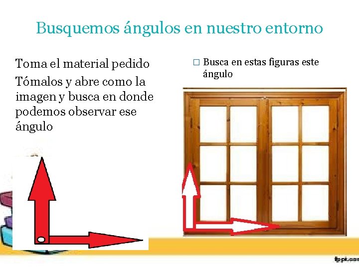 Busquemos ángulos en nuestro entorno Toma el material pedido Tómalos y abre como la