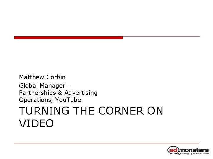 Matthew Corbin Global Manager – Partnerships & Advertising Operations, You. Tube TURNING THE CORNER