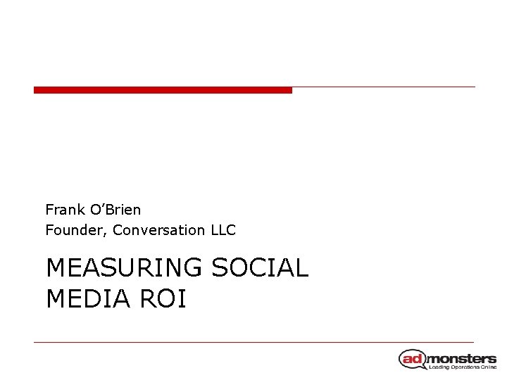 Frank O’Brien Founder, Conversation LLC MEASURING SOCIAL MEDIA ROI 
