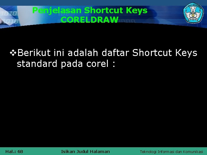 Penjelasan Shortcut Keys CORELDRAW v. Berikut ini adalah daftar Shortcut Keys standard pada corel