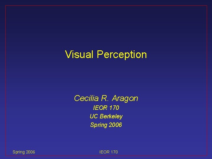Visual Perception Cecilia R. Aragon IEOR 170 UC Berkeley Spring 2006 IEOR 170 