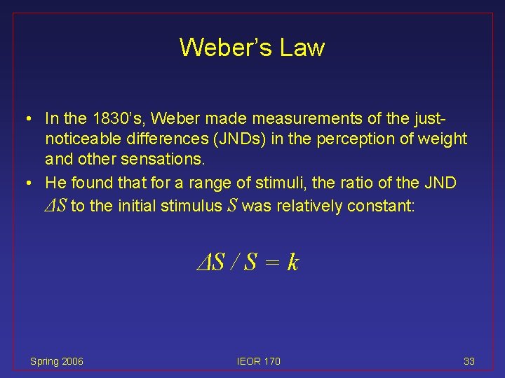 Weber’s Law • In the 1830’s, Weber made measurements of the justnoticeable differences (JNDs)