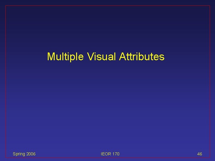 Multiple Visual Attributes Spring 2006 IEOR 170 46 