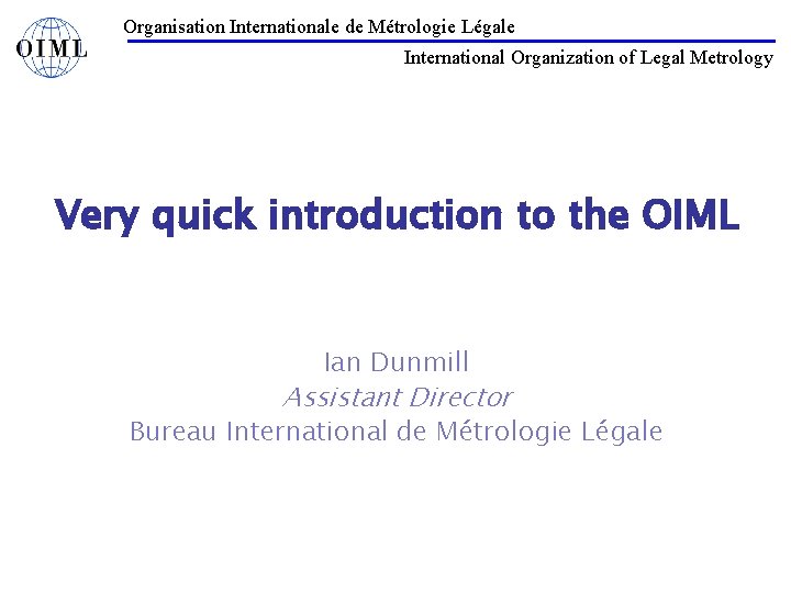 Organisation Internationale de Métrologie Légale International Organization of Legal Metrology Very quick introduction to