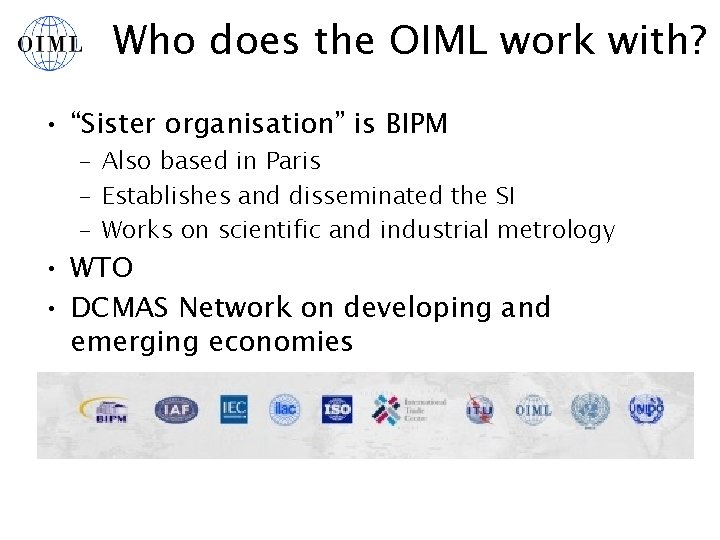 Who does the OIML work with? • “Sister organisation” is BIPM – Also based