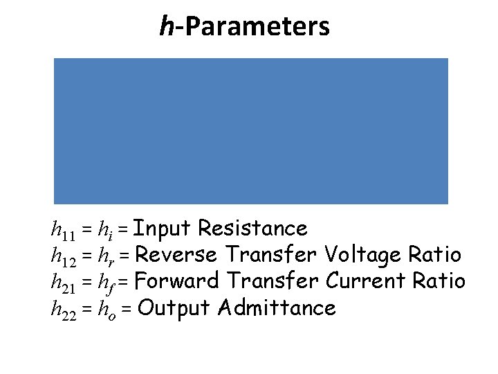 h-Parameters h 11 = hi = Input Resistance h 12 = hr = Reverse