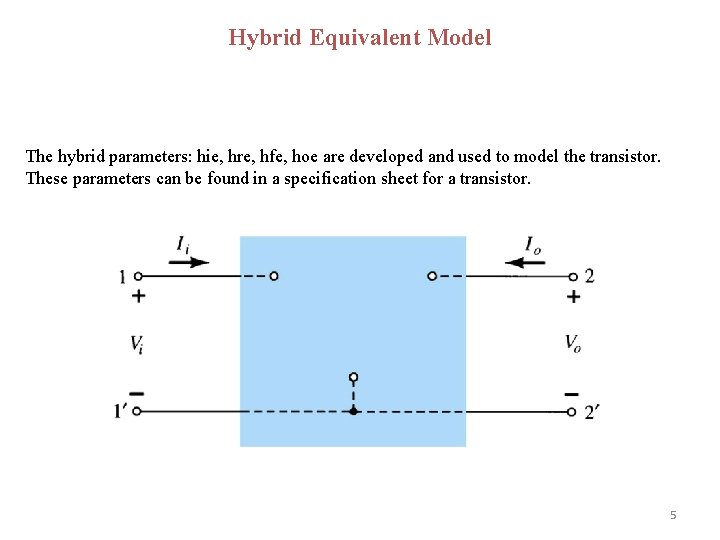 Hybrid Equivalent Model The hybrid parameters: hie, hre, hfe, hoe are developed and used