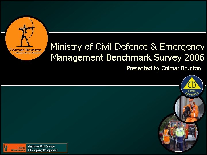 Ministry of Civil Defence & Emergency Management Benchmark Survey 2006 Presented by Colmar Brunton