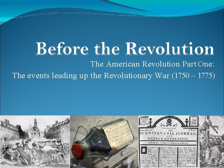 The American Revolution Part One: The events leading up the Revolutionary War (1750 –