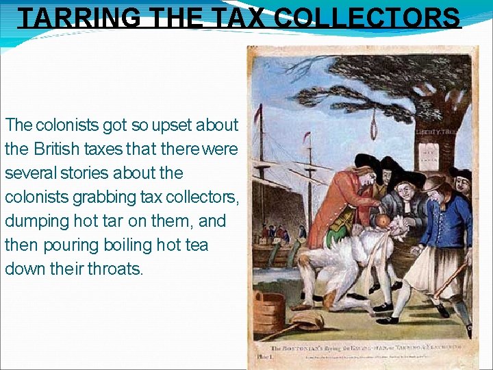 TARRING THE TAX COLLECTORS The colonists got so upset about the British taxes that