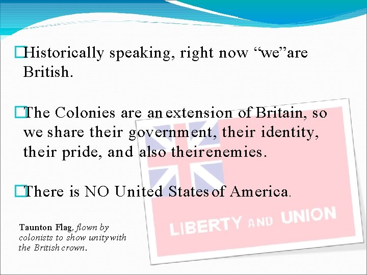 �Historically speaking, right now “we” are British. �The Colonies are an extension of Britain,