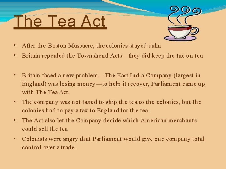 The Tea Act • After the Boston Massacre, the colonies stayed calm • Britain