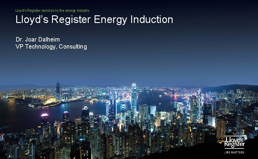 Lloyd’s Register services to the energy industry Lloyd’s Register Energy Induction Dr. Joar Dalheim