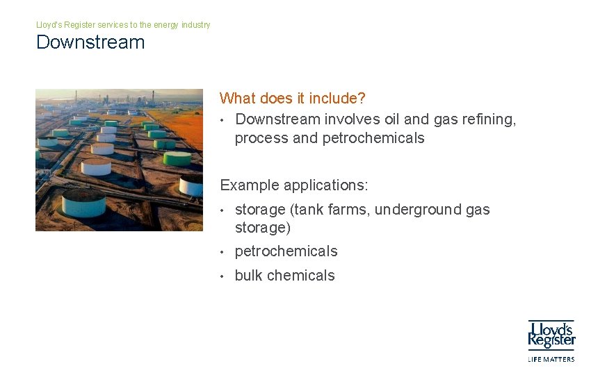 Lloyd’s Register services to the energy industry Downstream What does it include? • Downstream