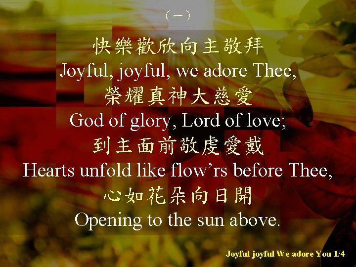 （一） 快樂歡欣向主敬拜 Joyful, joyful, we adore Thee, 榮耀真神大慈愛 God of glory, Lord of love;