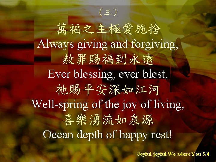 （三） 萬福之主極愛施捨 Always giving and forgiving, 赦罪賜福到永遠 Ever blessing, ever blest, 祂賜平安深如江河 Well-spring of