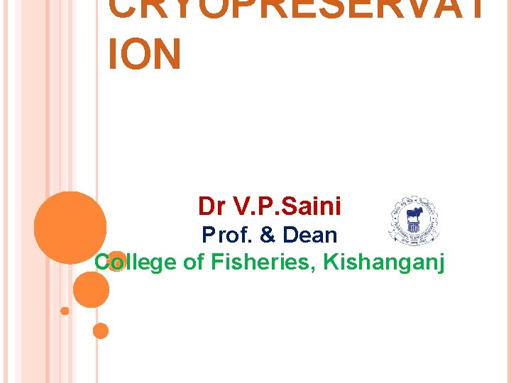 CRYOPRESERVAT ION Dr V. P. Saini Prof. & Dean College of Fisheries, Kishanganj 