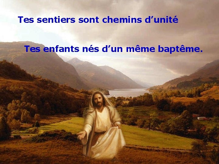 Tes sentiers sont chemins d’unité Tes enfants nés d’un même baptême. 