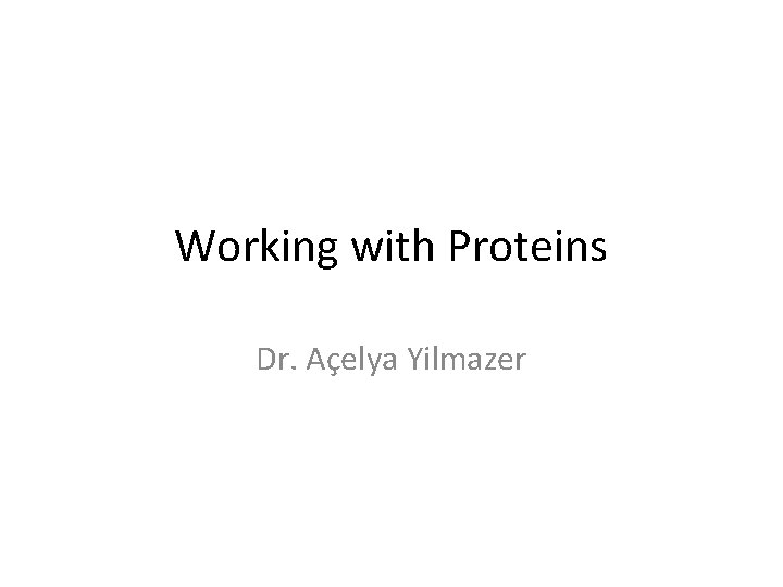 Working with Proteins Dr. Açelya Yilmazer 