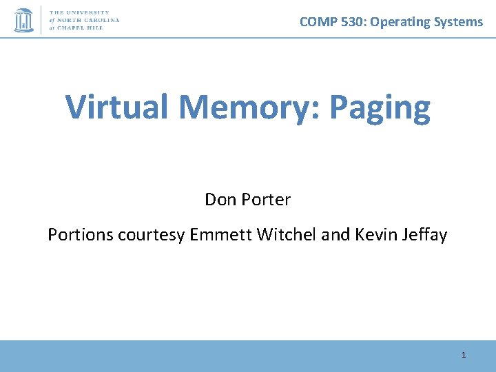 COMP 530: Operating Systems Virtual Memory: Paging Don Porter Portions courtesy Emmett Witchel and