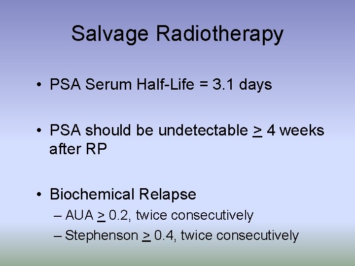 Salvage Radiotherapy • PSA Serum Half-Life = 3. 1 days • PSA should be