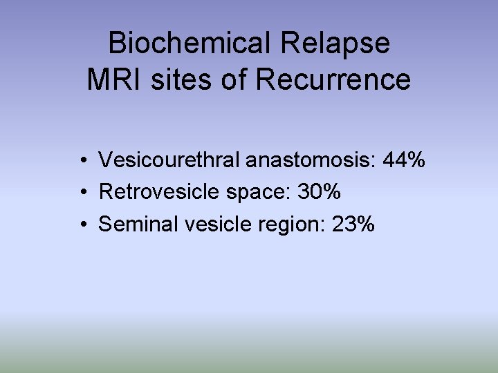 Biochemical Relapse MRI sites of Recurrence • Vesicourethral anastomosis: 44% • Retrovesicle space: 30%