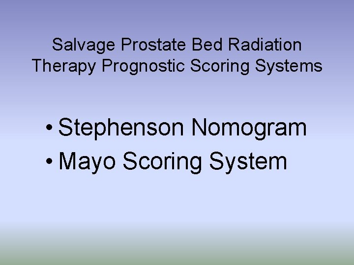 Salvage Prostate Bed Radiation Therapy Prognostic Scoring Systems • Stephenson Nomogram • Mayo Scoring