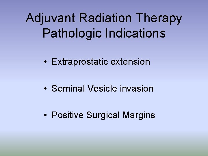 Adjuvant Radiation Therapy Pathologic Indications • Extraprostatic extension • Seminal Vesicle invasion • Positive