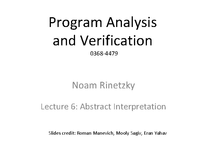 Program Analysis and Verification 0368 -4479 Noam Rinetzky Lecture 6: Abstract Interpretation Slides credit: