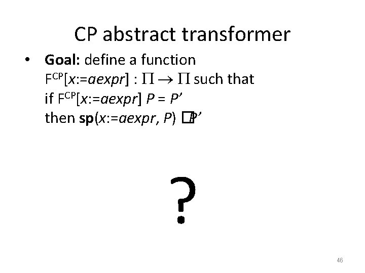 CP abstract transformer • Goal: define a function FCP[x: =aexpr] : such that if