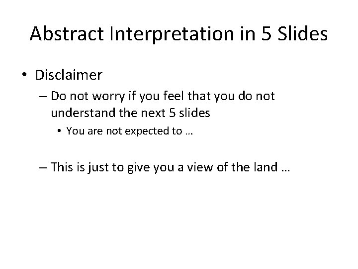 Abstract Interpretation in 5 Slides • Disclaimer – Do not worry if you feel