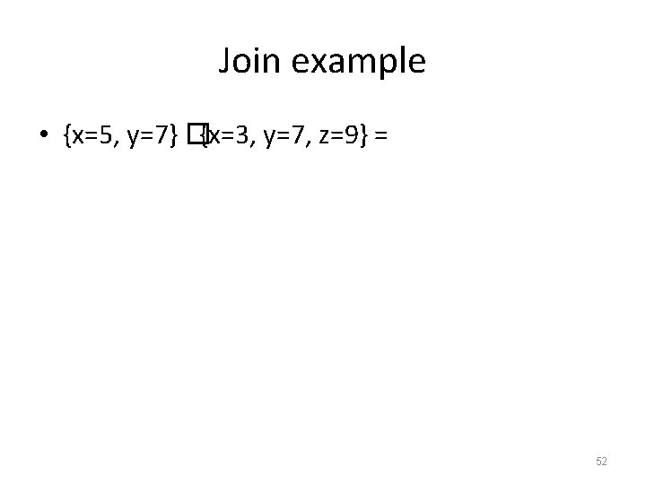 Join example • {x=5, y=7} �{x=3, y=7, z=9} = 52 