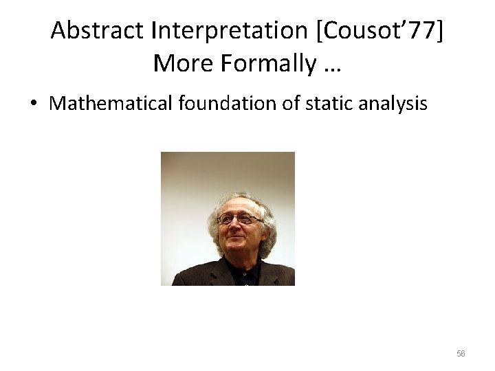 Abstract Interpretation [Cousot’ 77] More Formally … • Mathematical foundation of static analysis 56