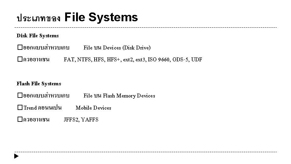 ประเภทของ File Systems Disk File Systems �ออกแบบสำหรบเกบ File บน Devices (Disk Drive) �ตวอยางเชน FAT,