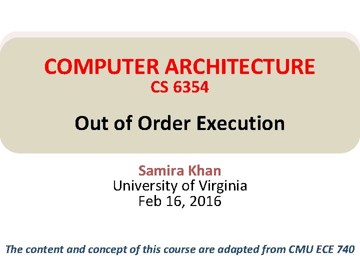 COMPUTER ARCHITECTURE CS 6354 Out of Order Execution Samira Khan University of Virginia Feb COMPUTER ARCHITECTURE CS 6354 Out of Order Execution Samira Khan University of Virginia Feb