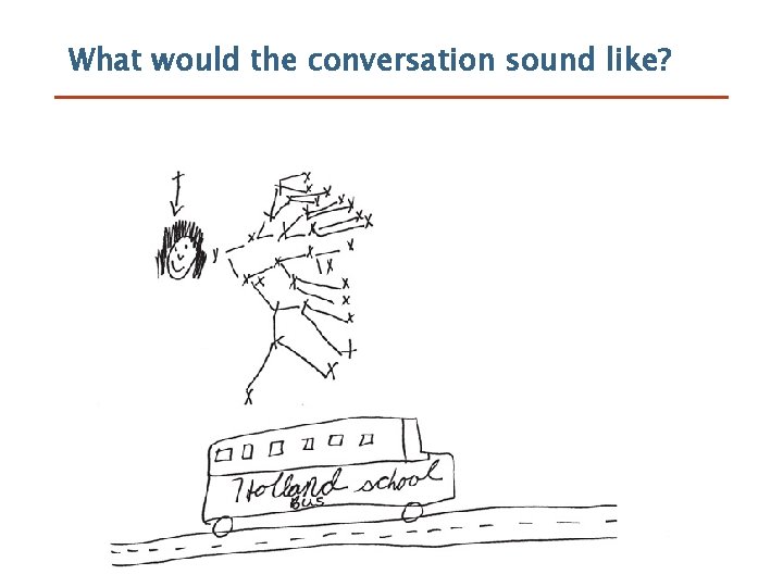 What would the conversation sound like? 