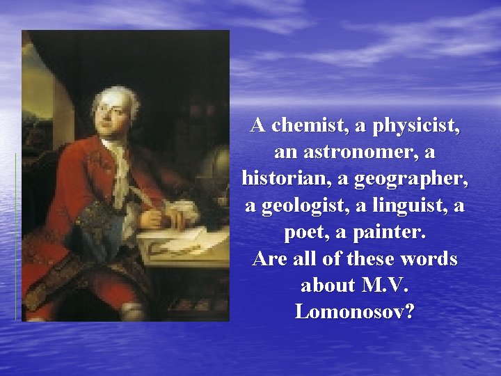 A chemist, a physicist, an astronomer, a historian, a geographer, a geologist, a linguist,