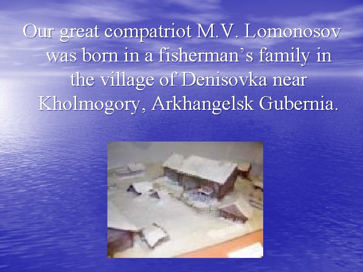 Our great compatriot M. V. Lomonosov was born in a fisherman’s family in the