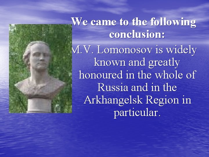 We came to the following conclusion: M. V. Lomonosov is widely known and greatly