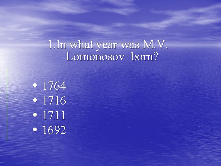 1. In what year was M. V. Lomonosov born? • 1764 • 1716 •