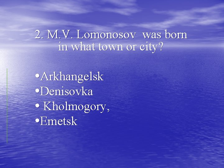 2. M. V. Lomonosov was born in what town or city? • Arkhangelsk •